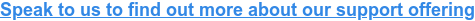 Speak to us to find out more about our support offering