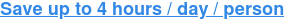 Save up to 4 hours / day / person